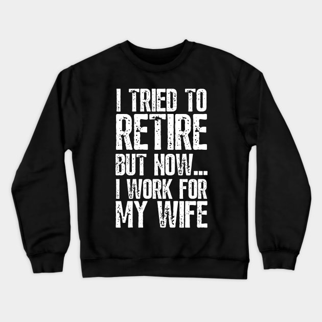 i tried to retire but now i work for my wife Funny Retirement Crewneck Sweatshirt by JustBeSatisfied